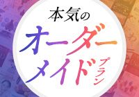 自由に選べる！本気のオーダーメイドプラン